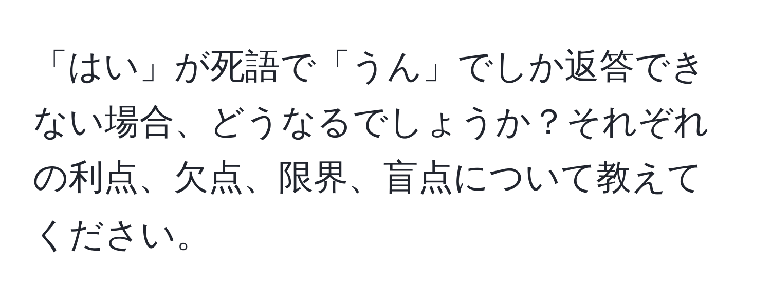 「はい」が死語で「うん」でしか返答できない場合、どうなるでしょうか？それぞれの利点、欠点、限界、盲点について教えてください。