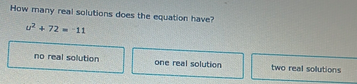 How many real solutions does the equation have?
u^2+72=^-11
no real solution one real solution two real solutions