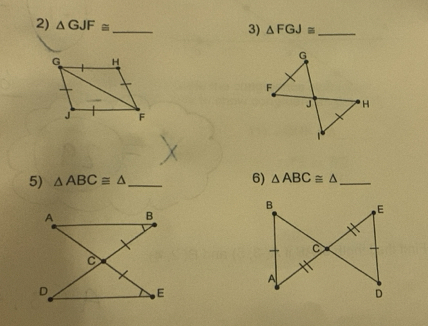 △ GJF≌
_ 
3) △ FGJ≌ _ 
5) △ ABC≌ △ _ 6) △ ABC≌ △ _
B E
C
A
D