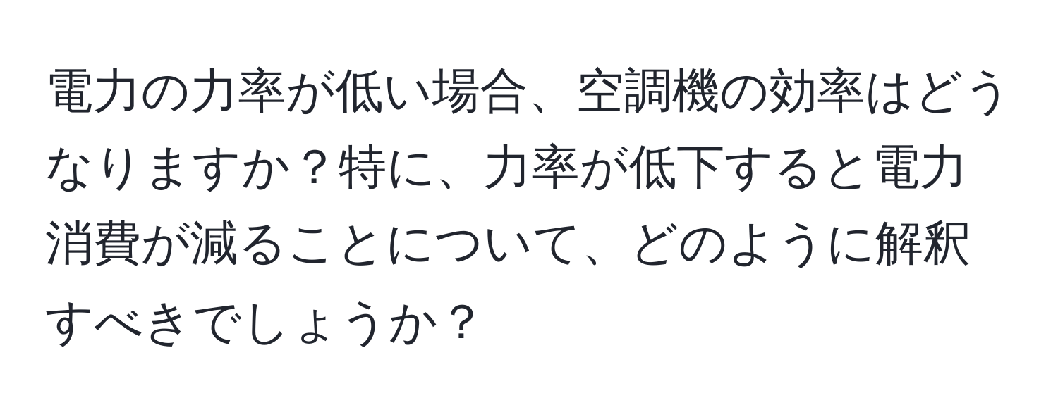 電力の力率が低い場合、空調機の効率はどうなりますか？特に、力率が低下すると電力消費が減ることについて、どのように解釈すべきでしょうか？