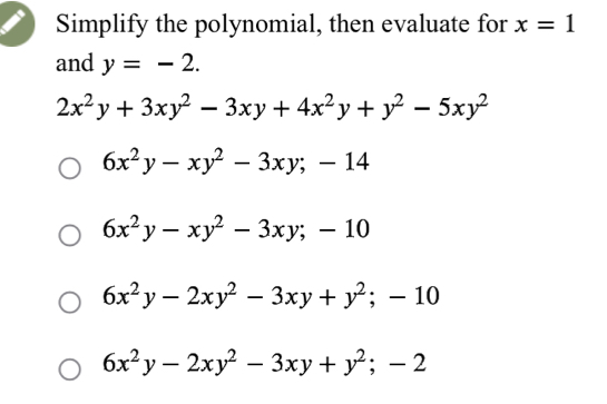 Simplify the polynomial, then evaluate for x=1
and y=-2.
2x^2y+3xy^2-3xy+4x^2y+y^2-5xy^2
6x^2y-xy^2-3xy; -14
6x^2y-xy^2-3xy; -10
6x^2y-2xy^2-3xy+y^2; -10
6x^2y-2xy^2-3xy+y^2; -2