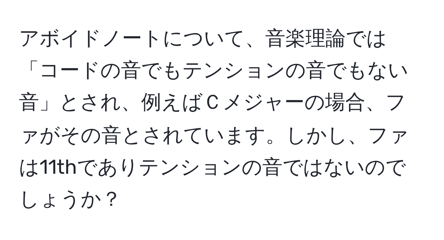 アボイドノートについて、音楽理論では「コードの音でもテンションの音でもない音」とされ、例えばＣメジャーの場合、ファがその音とされています。しかし、ファは11thでありテンションの音ではないのでしょうか？