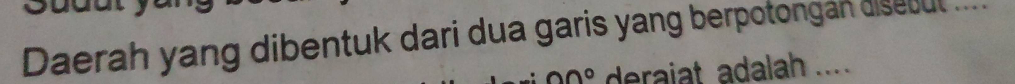 Daerah yang dibentuk dari dua garis yang berpotongan disebut ....
00° deraiat adalah ....