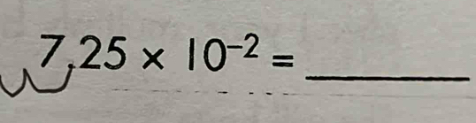 7,25* 10^(-2)=
_