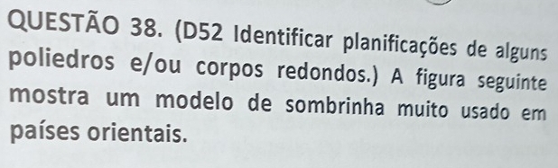 (D52 Identificar planificações de alguns 
poliedros e/ou corpos redondos.) A figura seguinte 
mostra um modelo de sombrinha muito usado em 
países orientais.