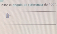 Hallar el ángulo de referencia de 400°.
□°