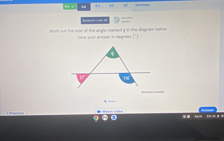 6A 6B 6C 6D 6E Summary
Bookwork code: 68 allowed Calculator
Work out the size of the angle marked q in the diagram below.
Give your answer in degrees (^circ ).
Q Zoom