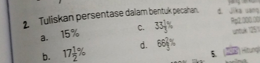 yán g á 
2. Tuliskan persentase dalam bentuk pecahan. d. Jika uang
C. 33 1/3 % Rp2.000.00
a. 15%
untuk 125'1
b. 17 1/2 % d. 66 2/3 %
5. Hitungi