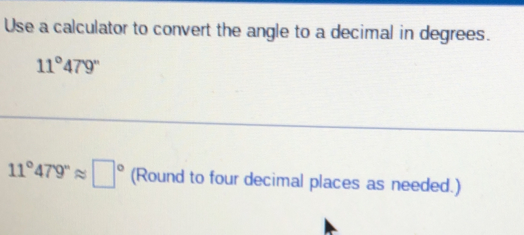 Use a calculator to convert the angle to a decimal in degrees.
11°479''
11°479''approx □° (Round to four decimal places as needed.)