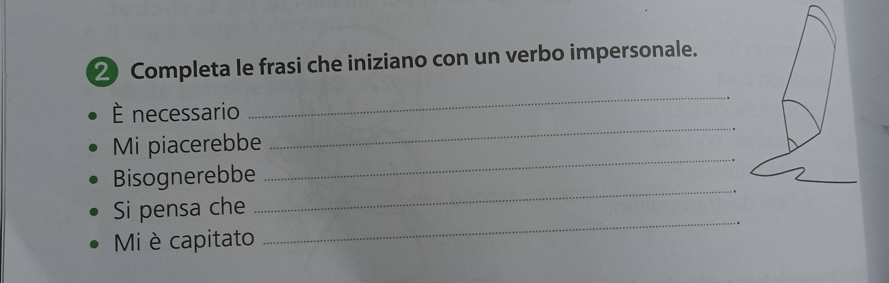 ② Completa le frasi che iniziano con un verbo impersonale. 
È necessario 
_ 
Mi piacerebbe 
_ 
_ 
Bisognerebbe 
_ 
Si pensa che 
Mi è capitato 
_