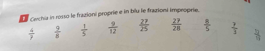 Cerchia in rosso le frazioni proprie e in blu le frazioni improprie.
 4/7   9/8   1/5   9/12   27/25   27/28   8/5   7/3 
 12/17 