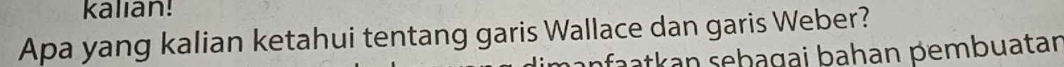 kalian! 
Apa yang kalian ketahui tentang garis Wallace dan garis Weber? 
afa atk an sebagai bahan pembuatan