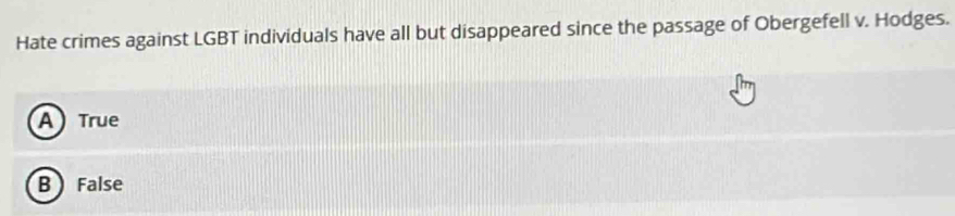 Hate crimes against LGBT individuals have all but disappeared since the passage of Obergefell v. Hodges.
A True
B False