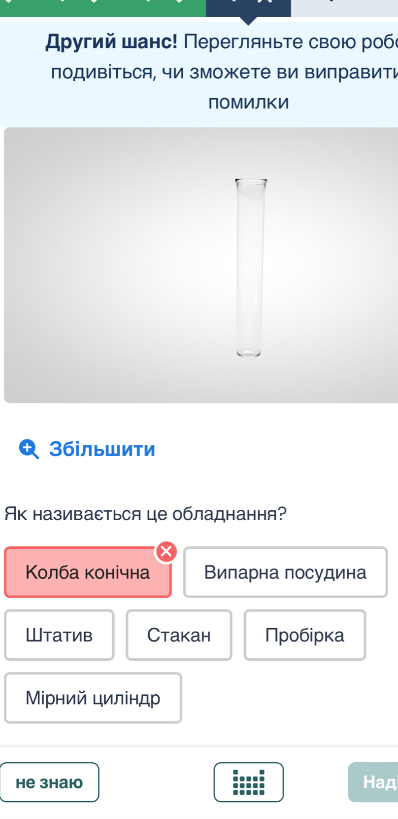 Αρугий шанс! Перегляньте свою роб
подиΒіться, чи зможете ви Βиправити
ПоМИЛкИ
+ 3більшити
к називасться це обладнання?
Κолба конічна Виларна посудина
WTаTиb Ctakah Пробірка
Мίрний циліндр
He 3hai Haд