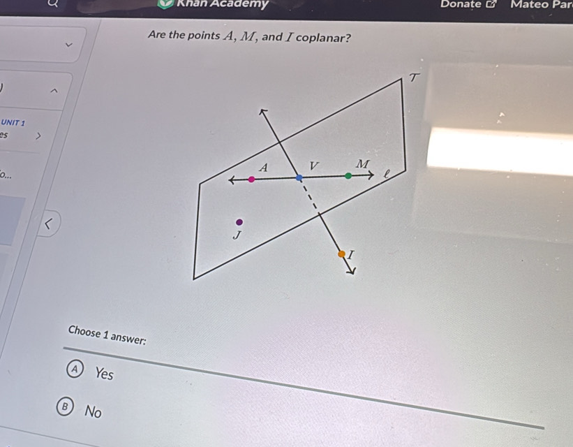 Khan Academy Donate Mateo Par
Are the points A, M, and I coplanar?
UNIT 1
es
o...
Choose 1 answer:
A Yes
B No