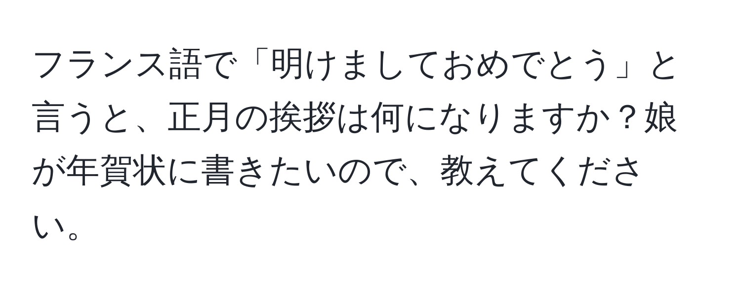 フランス語で「明けましておめでとう」と言うと、正月の挨拶は何になりますか？娘が年賀状に書きたいので、教えてください。