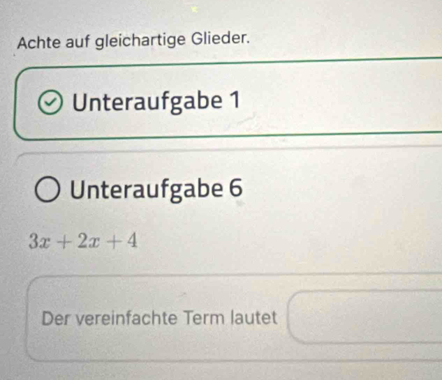 Achte auf gleichartige Glieder. 
Unteraufgabe 1 
Unteraufgabe 6
3x+2x+4
Der vereinfachte Term lautet