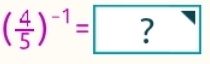 ( 4/5 )^-1= ?