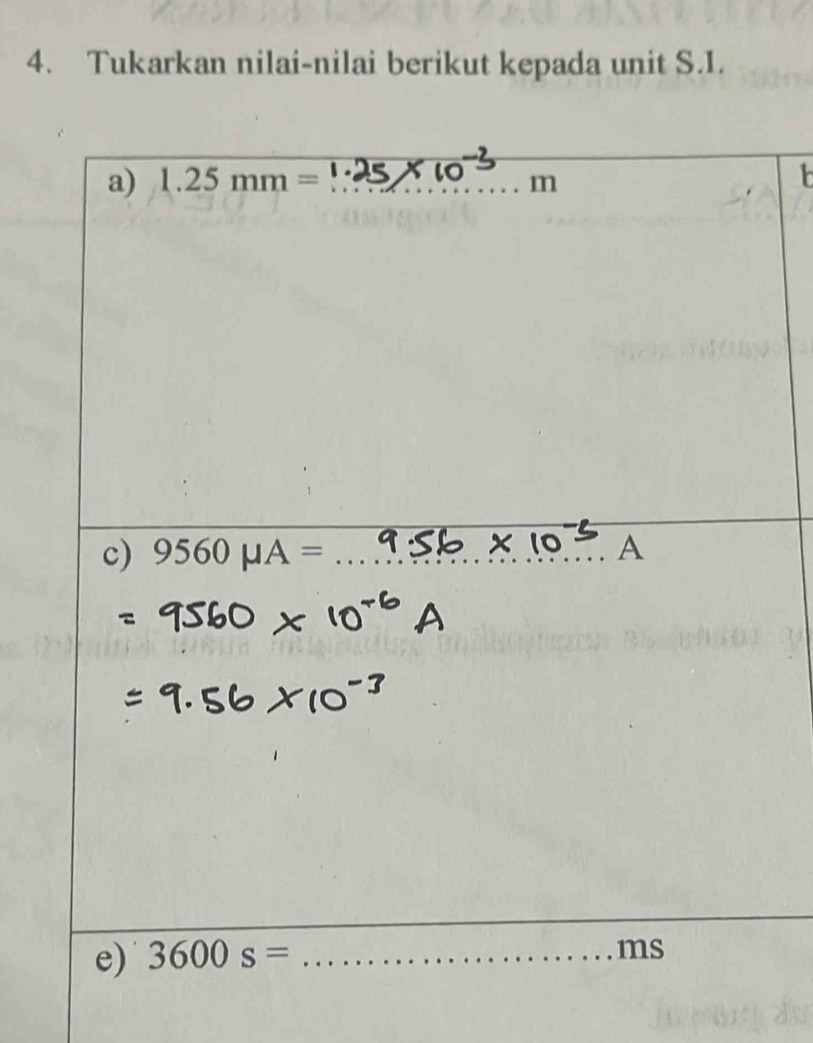 Tukarkan nilai-nilai berikut kepada unit S. 1. 
__ 
a) 1.25mm= _ m

_ 
c) 9560mu A= _ A
_ 
e) 3600s= _ 
ms