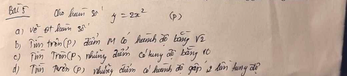 Bai s Qho hun s! y=2x^2 (p) 
a) ve^2 of luin so 
b) Tim tren (p) dām M có hunch do báng sqrt(2)
() Tim Tron(p) Maing dein co hung do bāy t0 
dj Twin Turàn (p) Wuǐng chǒm có Aumb to gāp dàn fung d