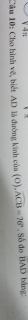 4π 
Câu 10: Cho hình vẽ, biết AD là đường kính của (O),widehat ACB=76°. Số đo overline BAD bằng: