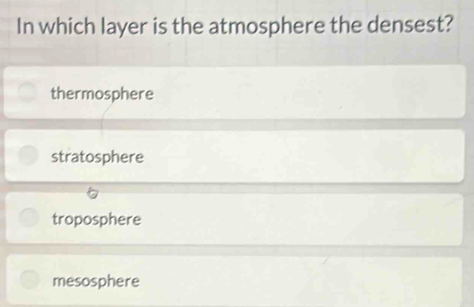 In which layer is the atmosphere the densest?
thermosphere
stratosphere
troposphere
mesosphere