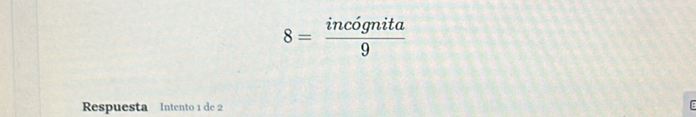 8= incognita/9 
Respuesta Intento 1 de 2 :