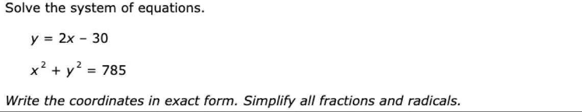 Solve the system of equations.
y=2x-30
x^2+y^2=785
Write the coordinates in exact form. Simplify all fractions and radicals.