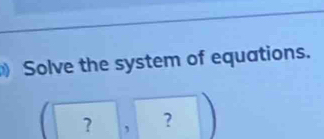 Solve the system of equations. 
？ ， ?