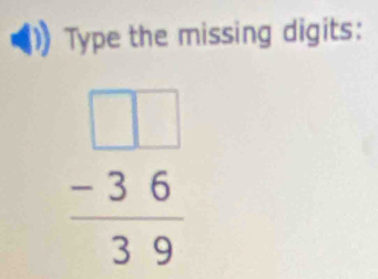 Type the missing digits:
frac beginarrayr □  -36 hline 39endarray endarray 