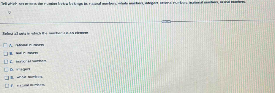 Tell which set or sets the number below belongs to: natural numbers, whole numbers, integers, rational numbers, irrational numbers, or real numbers
Select all sets in which the number ( is an element.
A. rational numbers
B. real numbers
C. irrational numbers
D. integers
E. whole numbers
F natural numbers