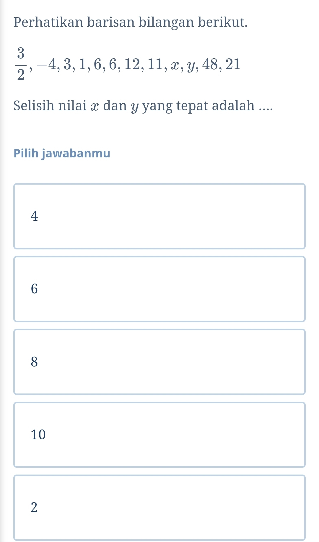 Perhatikan barisan bilangan berikut.
 3/2 , -4, 3, 1, 6, 6, 12, 11, x, y, 48, 21
Selisih nilai x dan y yang tepat adalah ....
Pilih jawabanmu
4
6
8
10
2