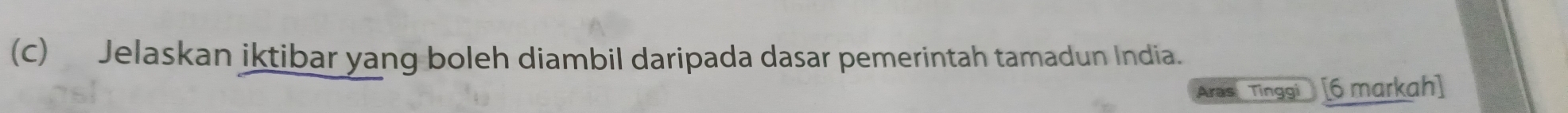 Jelaskan iktibar yang boleh diambil daripada dasar pemerintah tamadun India. 
Aras Tinggi [6 markah]