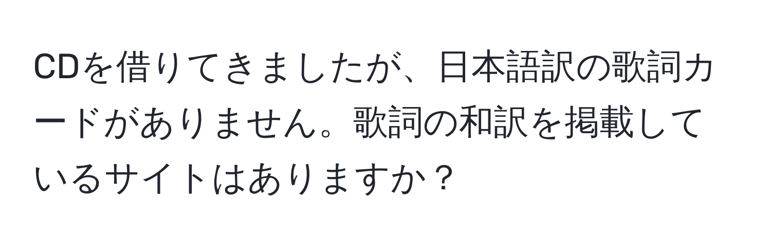 CDを借りてきましたが、日本語訳の歌詞カードがありません。歌詞の和訳を掲載しているサイトはありますか？