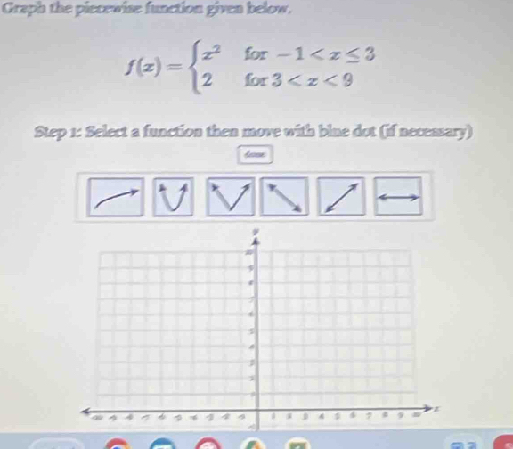 Graph the piecewise function given below.
f(x)=beginarrayl x^2for-1
Step 1: Select a function then move with blue dot (if necessary)