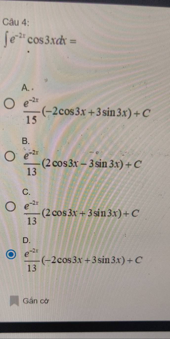 ∈t e^(-2x)cos 3xdx=
A. .
 (e^(-2x))/15 (-2cos 3x+3sin 3x)+C
B.
 (e^(-2x))/13 (2cos 3x-3sin 3x)+C
C.
 (e^(-2x))/13 (2cos 3x+3sin 3x)+C
D.
 (e^(-2x))/13 (-2cos 3x+3sin 3x)+C
Gắn cờ