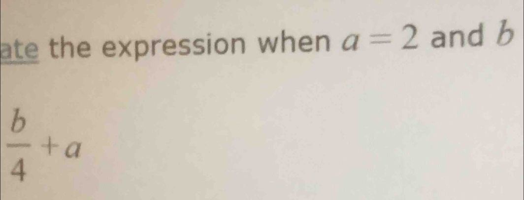 ate the expression when a=2 and b
 b/4 +a