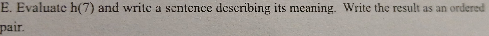 Evaluate h(7) and write a sentence describing its meaning. Write the result as an ordered 
pair.