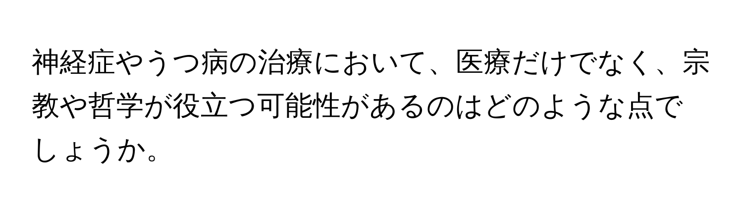 神経症やうつ病の治療において、医療だけでなく、宗教や哲学が役立つ可能性があるのはどのような点でしょうか。