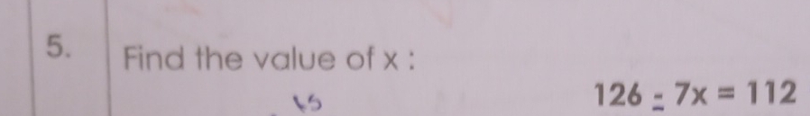 Find the value of x :
126_ 7x=112