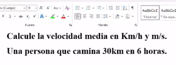 os (Cuerpo) 11 A A~ Aa Ao AaBbCc[ AaBbCcD 
K x_2 x' A 1 Normal * Sin espa. 
Fuente Pimafo 
Calcule la velocidad media en Km/h y m/s. 
Una persona que camina 30km en 6 horas.