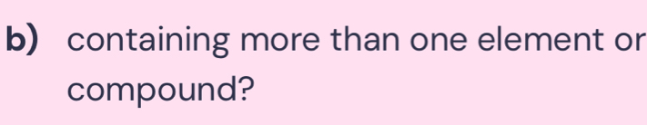 containing more than one element or 
compound?