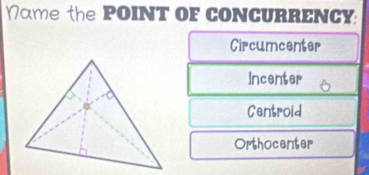 Name the POINT OF CONCURRENCY:
Circumcenter
Incenter 6
Centroid
Orthocenter