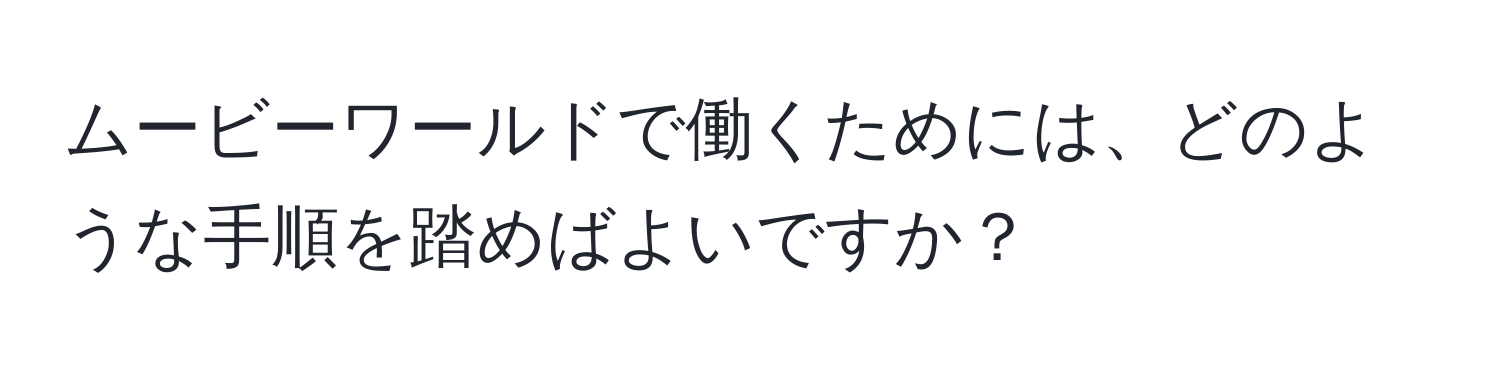 ムービーワールドで働くためには、どのような手順を踏めばよいですか？