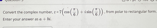 Convert the complex number, z=7(cos ( π /6 )+isin ( π /6 )) , from polar to rectangular form. 
Enter your answer as a+bi.