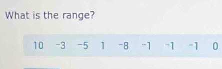 What is the range?
10 -3 -5 1 -8 -1 -1 -1 0