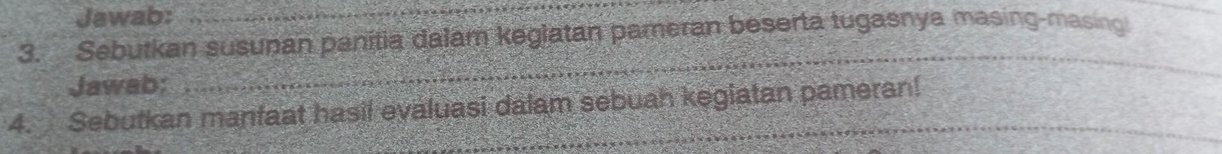 Jawab:_ 
3. Sebutkan susunan panítia dalam keglatan pameran beserta tugasnya masing-masing 
Jawab: 
_ 
4. Sebutkan manfaat hasil evaluasi dalam sebuah kegiatan pameran!