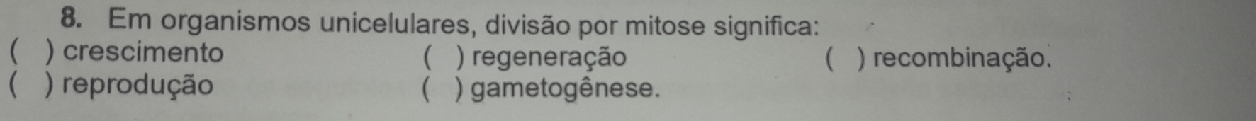 Em organismos unicelulares, divisão por mitose significa:
( ) crescimento ( ) regeneração  ) recombinação.
( ) reprodução  ) gametogênese.