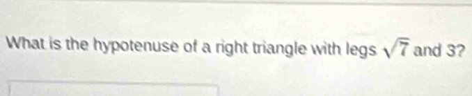 What is the hypotenuse of a right triangle with legs sqrt(7) and 3?