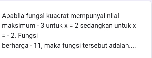 Apabila fungsi kuadrat mempunyai nilai 
maksimum - 3 untuk x=2 sedangkan untuk x
=-2. Fungsi 
berharga - 11, maka fungsi tersebut adalah....